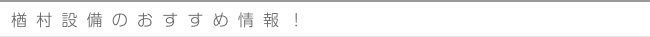 楢村設備のおすすめ情報！